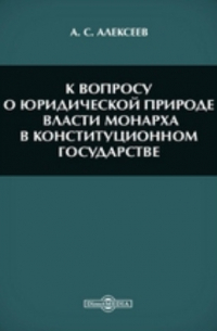 Александр Алексеев - К вопросу о юридической природе власти монарха в конституционном государстве