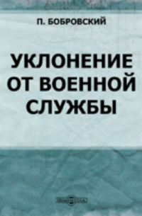 Павел Бобровский - Уклонение от военной службы: по законам древне-римским, французским, германским, шведским, а также и русским с XVII века