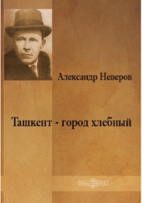 Александр Неверов - Ташкент - город хлебный