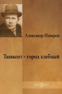 Александр Неверов - Ташкент - город хлебный
