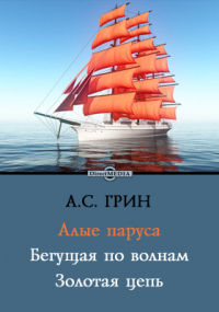 Александр Грин - Алые паруса. Бегущая по волнам. Золотая цепь