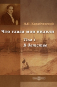 Николай Карабчевский - Что глаза мои видели. Том 1. В детстве
