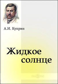 Александр Куприн - Жидкое солнце