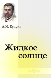 Александр Куприн - Жидкое солнце