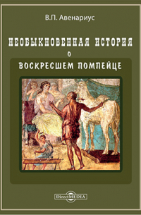 Василий Авенариус - Необыкновенная история о воскресшем помпейце