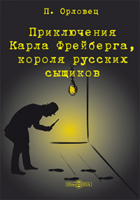 Петр Орловец - Приключения Карла Фрейберга, короля русских сыщиков