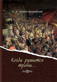 Николай Брешко-Брешковский - Когда рушатся троны…