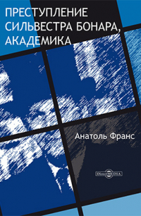Анатоль Франс - Преступление Сильвестра Бонара, академика