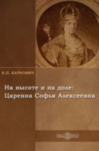 Евгений Карнович - На высоте и на доле: Царевна Софья Алексеевна