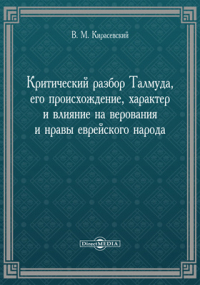 В. М. Кирасевский - Критический разбор Талмуда, его происхождение, характер и влияние на верования и нравы еврейского народа