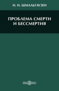 Иван Шмальгаузен - Проблема смерти и бессмертия