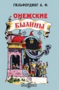 Александр Гильфердинг - Онежские былины, записанные Александром Федоровичем Гильфердингом летом 1871 года