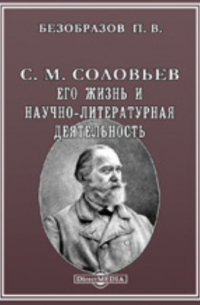 Павел Безобразов - С. М. Соловьев. Его жизнь и научно-литературная деятельность. Биографический очерк. С портретом С. Соловьева, гравированным в Петербурге К. Адтом