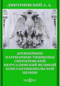 Алексей Дмитриевский - Древнейшие Патриаршие Типиконы Святогробский Иерусалимский Великой Константинопольской Церкви