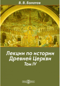 Василий Болотов - Лекции по истории Древней Церкви