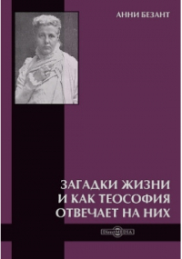 Анни Безант - Загадки жизни и как теософия отвечает на них