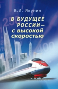 Владимир Якунин - В будущее России — с высокой скоростью