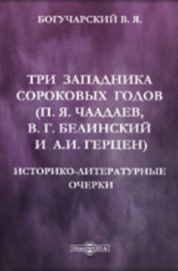 Василий Богучарский - Три западника сороковых годов (П. Я. Чаадаев, В. Г. Белинский и А. И. Герцен). Историко-литературные очерки