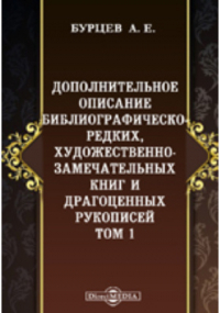 Александр Бурцев - Дополнительное описание библиографическо-редких, художественно-замечательных книг и драгоценных рукописей