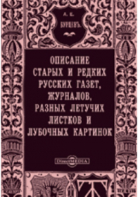 Александр Бурцев - Описание старых и редких русских газет, журналов, разных летучих листков и лубочных картинок