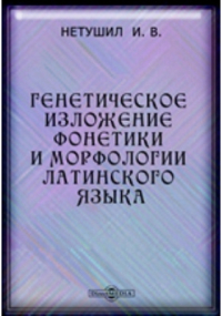 И. В. Нетушил - Генетическое изложение фонетики и морфологии латинского языка. С кратким обозрением осского и умбрийского языков