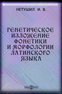 И. В. Нетушил - Генетическое изложение фонетики и морфологии латинского языка. С кратким обозрением осского и умбрийского языков