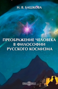 Наталья Башкова - Преображение человека в философии русского космизма