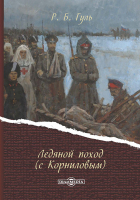 Роман Гуль - Ледяной поход (с Корниловым)