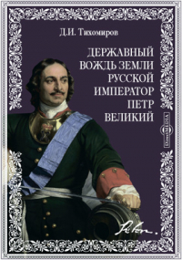 Д.И. Тихомиров - Державный вождь земли русской император Петр Великий