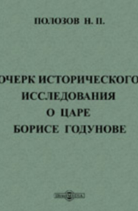 Н.П. Полозов - Очерк исторического исследования о царе Борисе Годунове