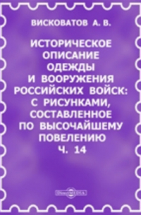 Александр Висковатов - Историческое описание одежды и вооружения Российских войск. С рисунками, составленное по Высочайшему повелению