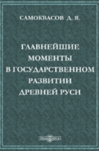 Д. Я. Самоквасов - Главнейшие моменты в государственном развитии древней Руси и происхождение Московского государства