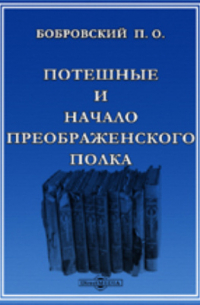 Павел Бобровский - Потешные и начало Преображенского полка