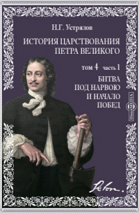 Николай Устрялов - История царствования Петра Великого. Т.4. Ч. 1. Битва под Нарвою и начало побед