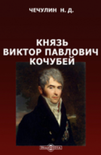 Николай Чечулин - Князь Виктор Павлович Кочубей. 1768-1834. Очерк жизни и деятельности