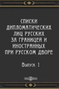  - Списки дипломатических лиц русских за границей и иностранных при русском дворе. (С начала отношений по 1800 г.)