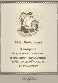 Матвей Любавский - К вопросу об удельных князьях и местном управлении в Литовско-Русском государстве