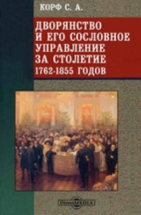 С.А. Корф - Дворянство и его сословное управление за столетие 1762-1855 годов