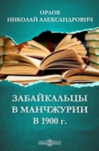 Н.А. Орлов - Забайкальцы в Манчжурии в 1900 г.