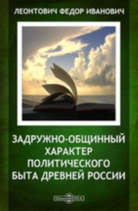 Ф.И. Леонтович - Задружно-общинный характер политического быта древней России // Журнал Министерства Народного Просвещения. Четвертое десятилетие. Часть 173. 1874 г. Май