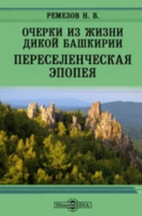 Н.В. Ремезов - Очерки из жизни дикой Башкирии. Переселенческая эпопея