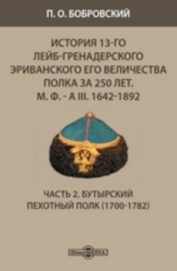 Павел Бобровский - История 13-го Лейб-гренадерского Эриванского его величества полка за 250 лет. М. Ф. - А III. 1642-1892(1700-1782)