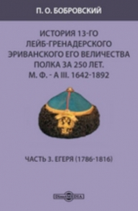Павел Бобровский - История 13-го Лейб-гренадерского Эриванского его величества полка за 250 лет. М. Ф. - А III. 1642-1892(1786-1816)