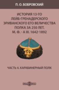 Павел Бобровский - История 13-го Лейб-гренадерского Эриванского его величества полка за 250 лет. М. Ф. - А III. 1642-1892
