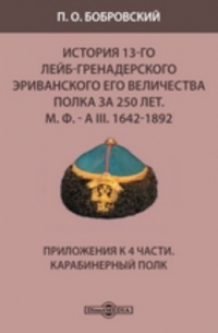 Павел Бобровский - История 13-го Лейб-гренадерского Эриванского его величества полка за 250 лет. М. Ф. - А III. 1642-1892. Приложения к 4 части. Карабинерный полк