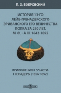 Павел Бобровский - История 13-го Лейб-гренадерского Эриванского его величества полка за 250 лет. М. Ф. - А III. 1642-1892. Приложения к 5 части. Гренадеры (1856-1892)
