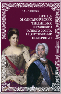 Александр Алексеев - Легенда об олигархических тенденциях Верховного тайного совета в царствование Екатерины I