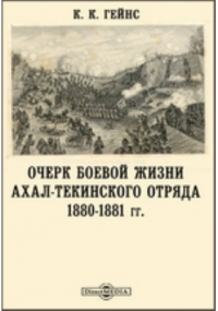 К. Гейнс - Очерк боевой жизни Ахал-Текинского отряда. 1880-1881 гг.