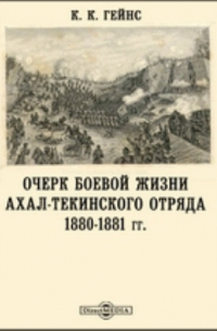К. Гейнс - Очерк боевой жизни Ахал-Текинского отряда. 1880-1881 гг.
