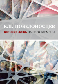 Константин Победоносцев - Великая ложь нашего времени